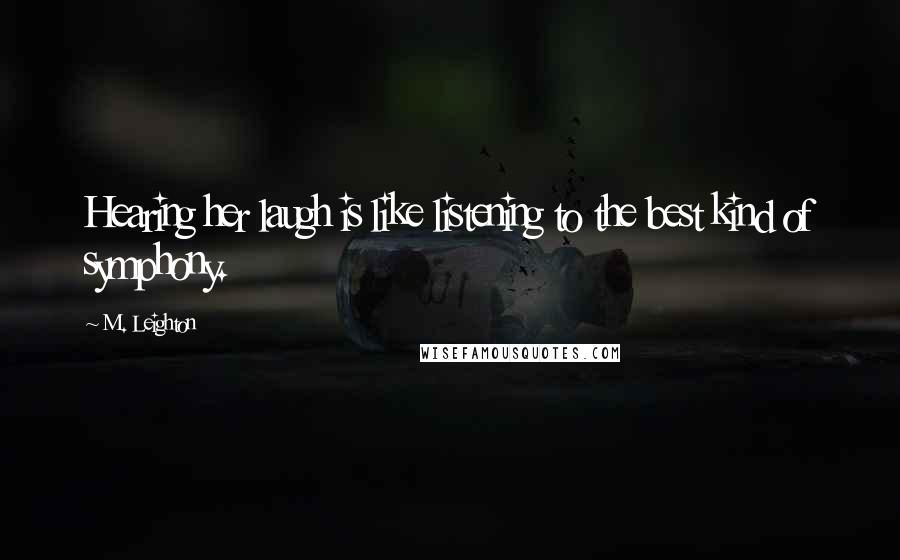 M. Leighton Quotes: Hearing her laugh is like listening to the best kind of symphony.