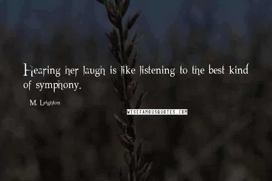 M. Leighton Quotes: Hearing her laugh is like listening to the best kind of symphony.