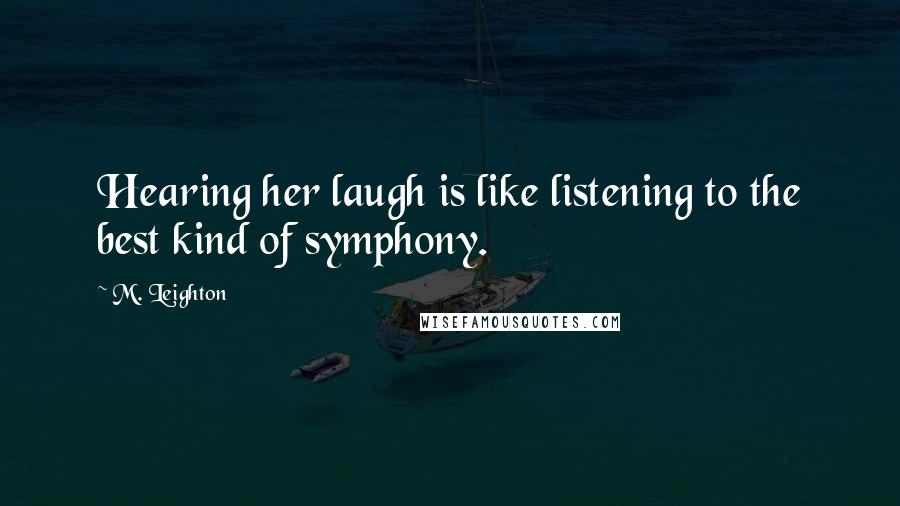 M. Leighton Quotes: Hearing her laugh is like listening to the best kind of symphony.