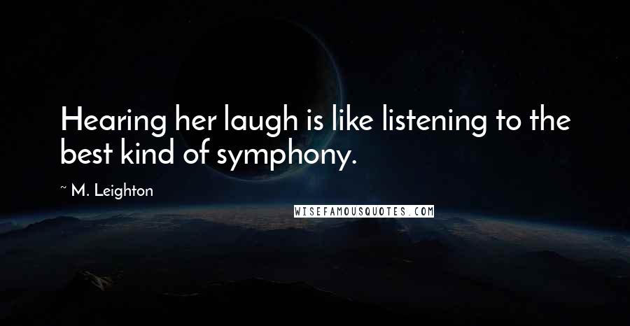 M. Leighton Quotes: Hearing her laugh is like listening to the best kind of symphony.