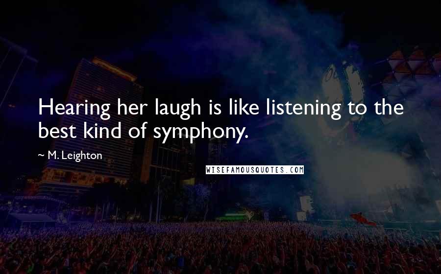 M. Leighton Quotes: Hearing her laugh is like listening to the best kind of symphony.