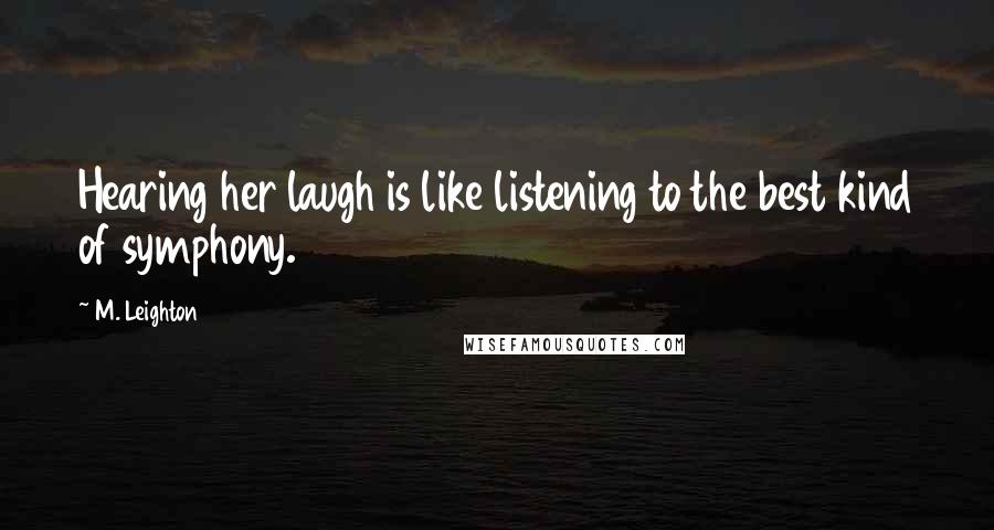 M. Leighton Quotes: Hearing her laugh is like listening to the best kind of symphony.