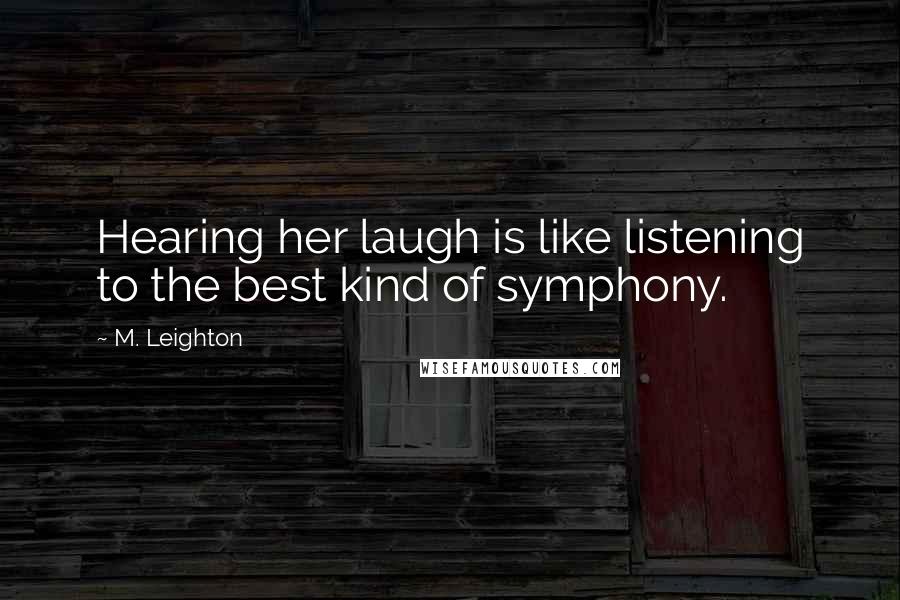 M. Leighton Quotes: Hearing her laugh is like listening to the best kind of symphony.