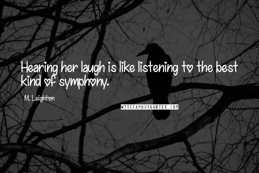 M. Leighton Quotes: Hearing her laugh is like listening to the best kind of symphony.