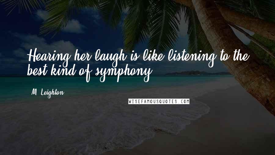 M. Leighton Quotes: Hearing her laugh is like listening to the best kind of symphony.