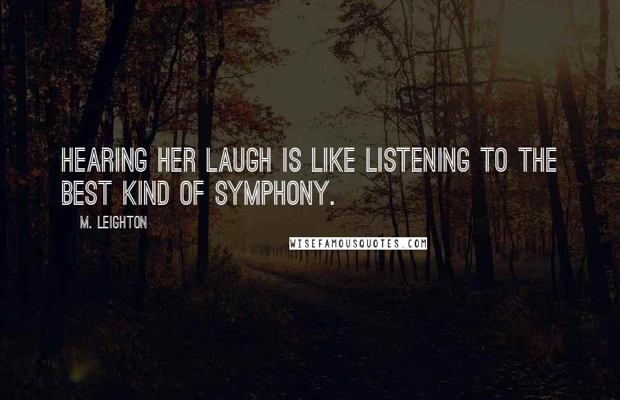 M. Leighton Quotes: Hearing her laugh is like listening to the best kind of symphony.