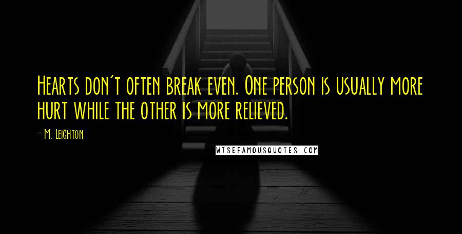 M. Leighton Quotes: Hearts don't often break even. One person is usually more hurt while the other is more relieved.