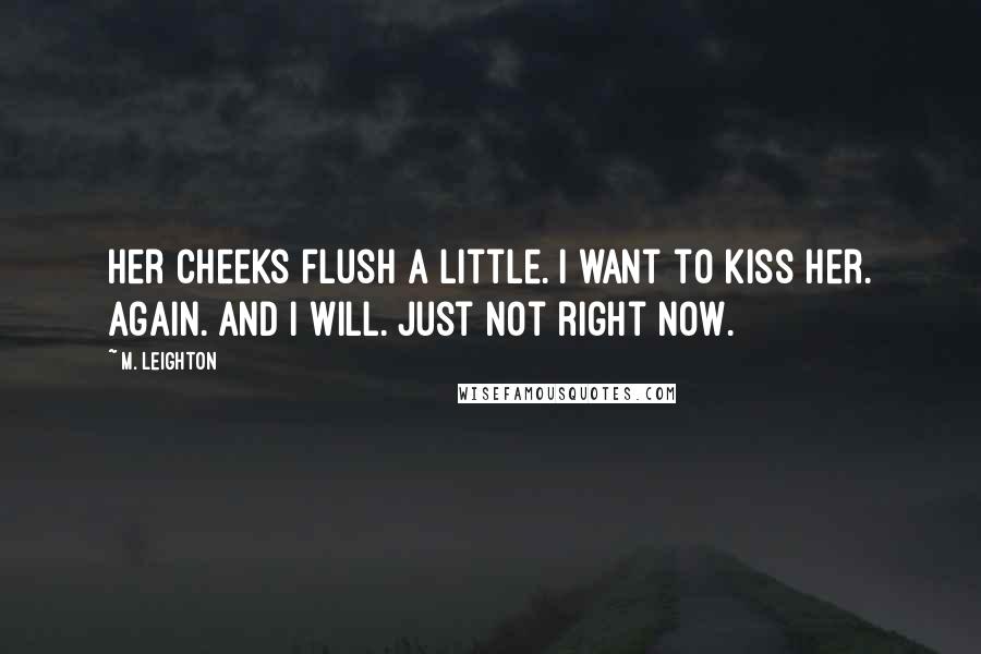 M. Leighton Quotes: Her cheeks flush a little. I want to kiss her. Again. And I will. Just not right now.