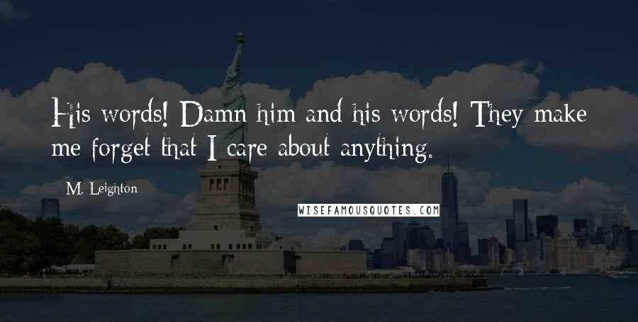 M. Leighton Quotes: His words! Damn him and his words! They make me forget that I care about anything.