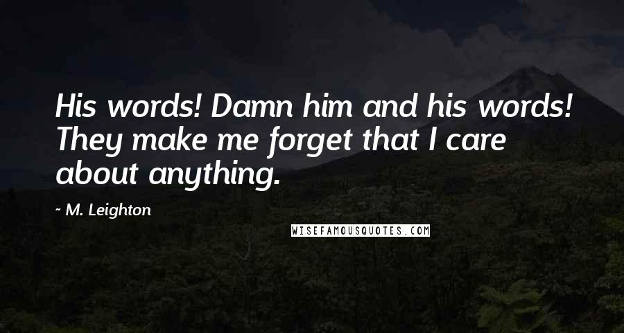 M. Leighton Quotes: His words! Damn him and his words! They make me forget that I care about anything.