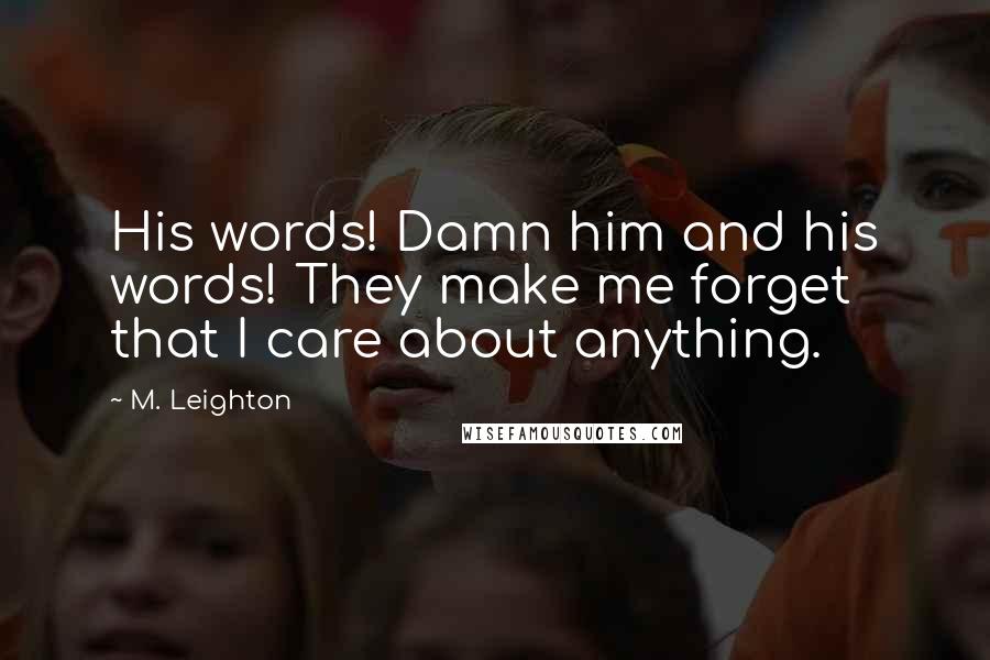 M. Leighton Quotes: His words! Damn him and his words! They make me forget that I care about anything.