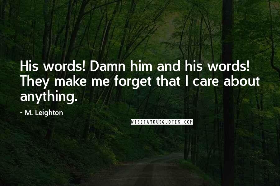 M. Leighton Quotes: His words! Damn him and his words! They make me forget that I care about anything.