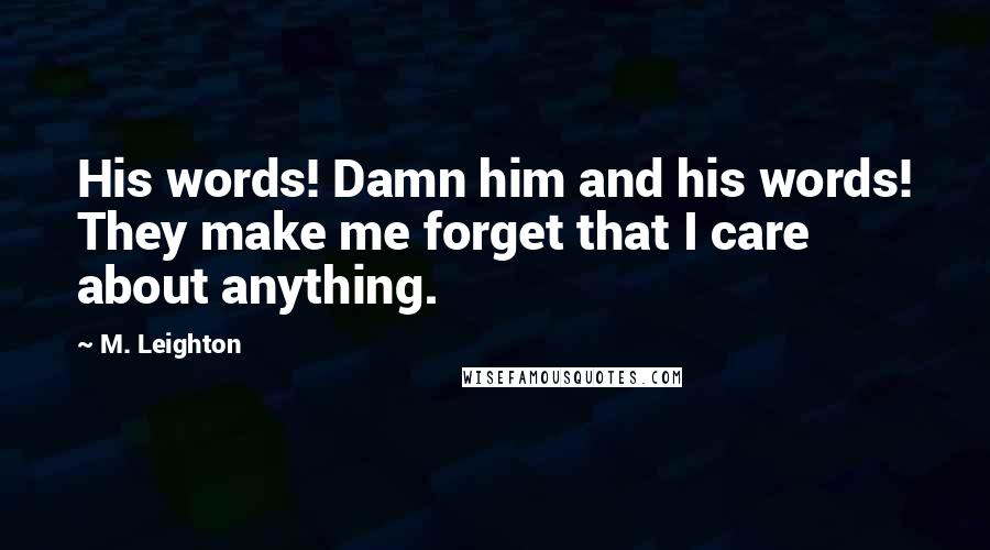 M. Leighton Quotes: His words! Damn him and his words! They make me forget that I care about anything.