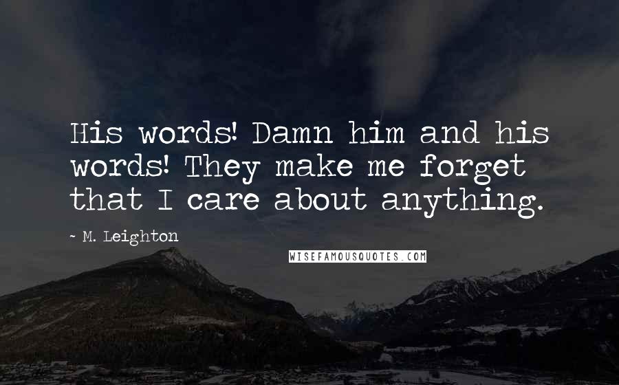 M. Leighton Quotes: His words! Damn him and his words! They make me forget that I care about anything.