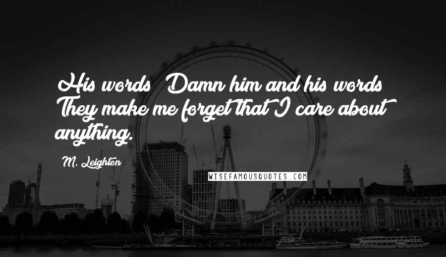 M. Leighton Quotes: His words! Damn him and his words! They make me forget that I care about anything.