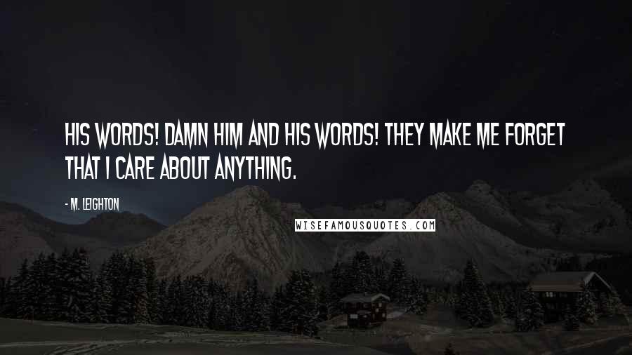 M. Leighton Quotes: His words! Damn him and his words! They make me forget that I care about anything.