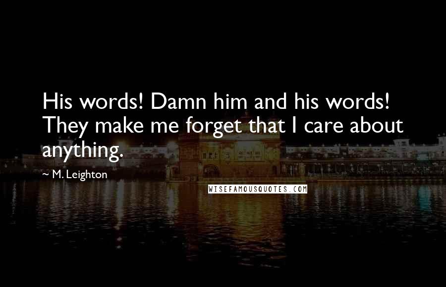 M. Leighton Quotes: His words! Damn him and his words! They make me forget that I care about anything.