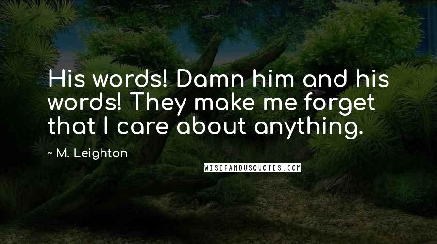 M. Leighton Quotes: His words! Damn him and his words! They make me forget that I care about anything.