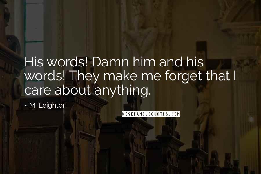 M. Leighton Quotes: His words! Damn him and his words! They make me forget that I care about anything.