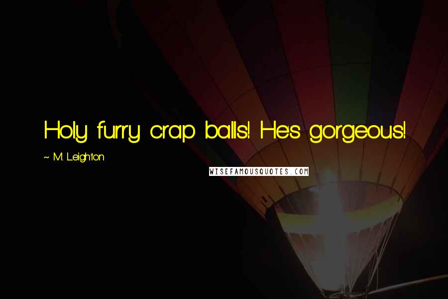 M. Leighton Quotes: Holy furry crap balls! He's gorgeous!