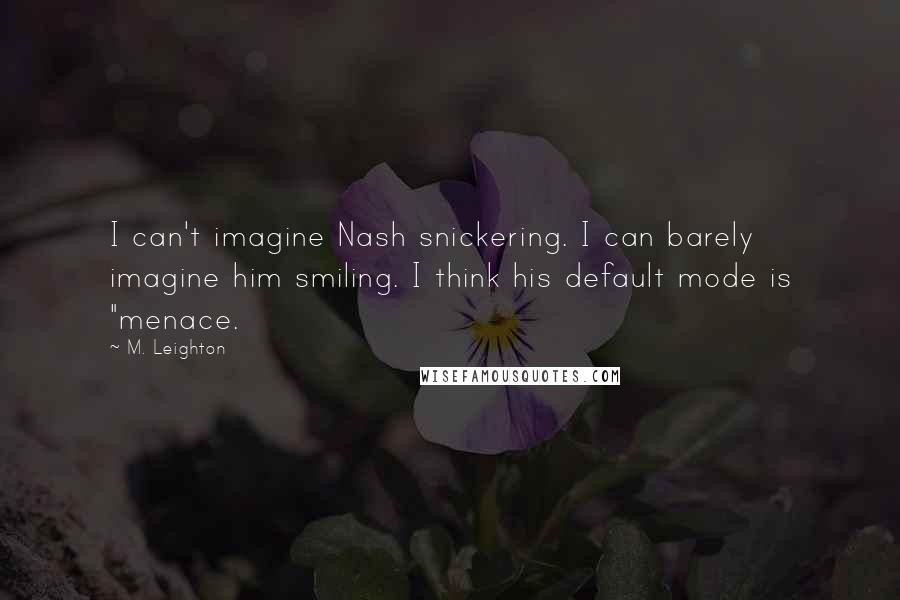 M. Leighton Quotes: I can't imagine Nash snickering. I can barely imagine him smiling. I think his default mode is "menace.