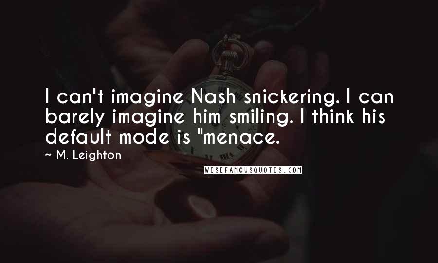 M. Leighton Quotes: I can't imagine Nash snickering. I can barely imagine him smiling. I think his default mode is "menace.