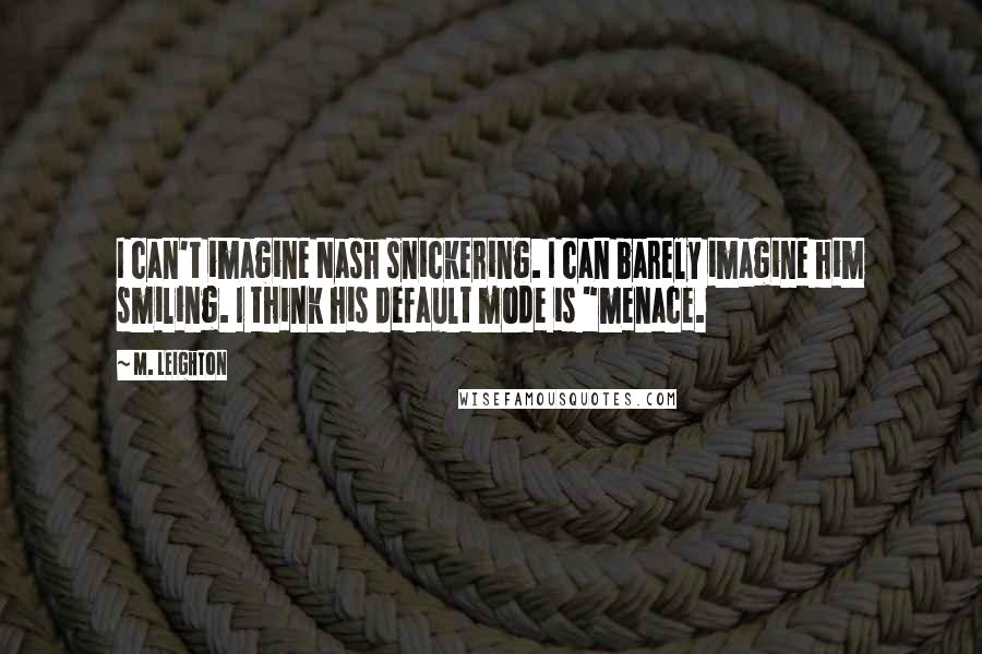 M. Leighton Quotes: I can't imagine Nash snickering. I can barely imagine him smiling. I think his default mode is "menace.