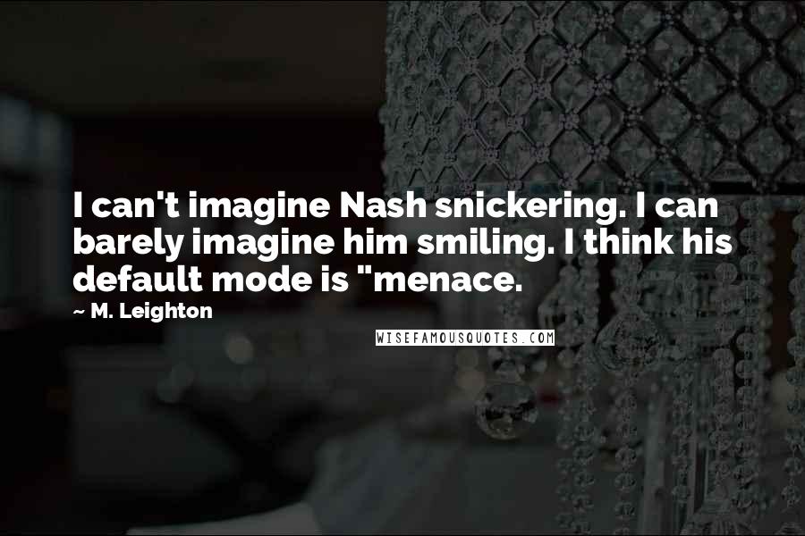 M. Leighton Quotes: I can't imagine Nash snickering. I can barely imagine him smiling. I think his default mode is "menace.