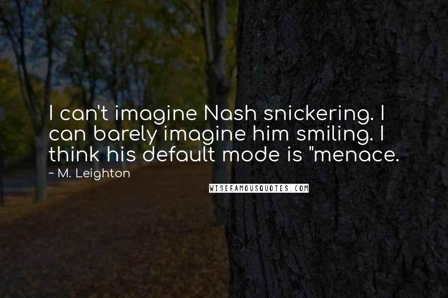 M. Leighton Quotes: I can't imagine Nash snickering. I can barely imagine him smiling. I think his default mode is "menace.