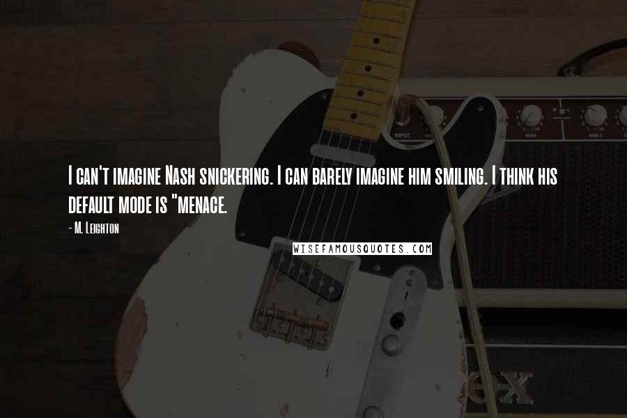 M. Leighton Quotes: I can't imagine Nash snickering. I can barely imagine him smiling. I think his default mode is "menace.