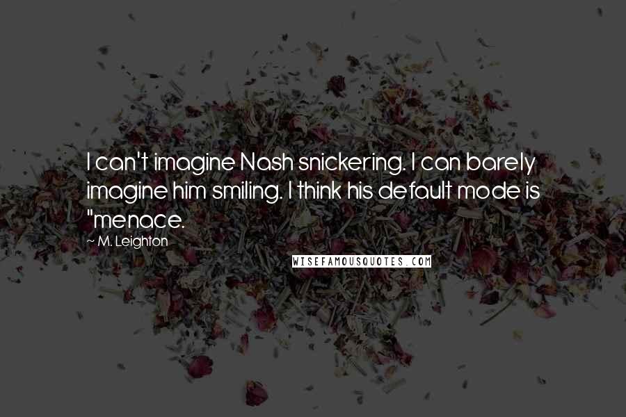 M. Leighton Quotes: I can't imagine Nash snickering. I can barely imagine him smiling. I think his default mode is "menace.