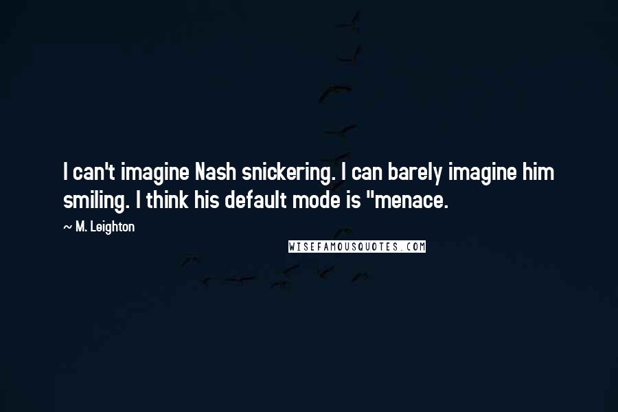 M. Leighton Quotes: I can't imagine Nash snickering. I can barely imagine him smiling. I think his default mode is "menace.