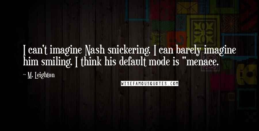 M. Leighton Quotes: I can't imagine Nash snickering. I can barely imagine him smiling. I think his default mode is "menace.