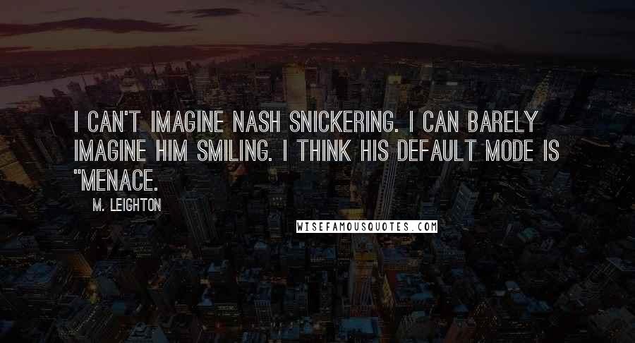 M. Leighton Quotes: I can't imagine Nash snickering. I can barely imagine him smiling. I think his default mode is "menace.