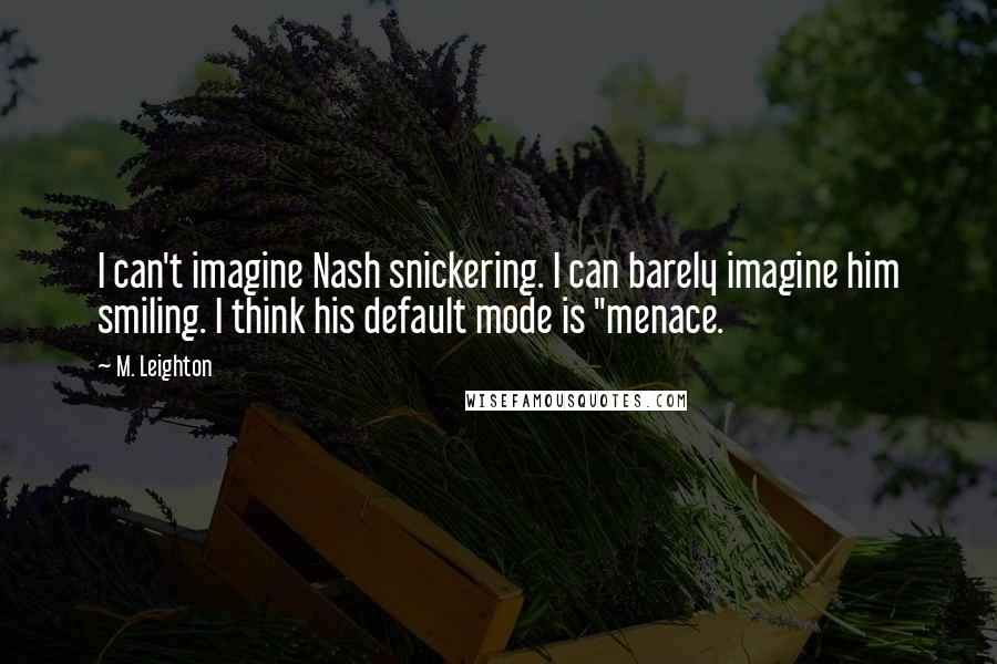 M. Leighton Quotes: I can't imagine Nash snickering. I can barely imagine him smiling. I think his default mode is "menace.