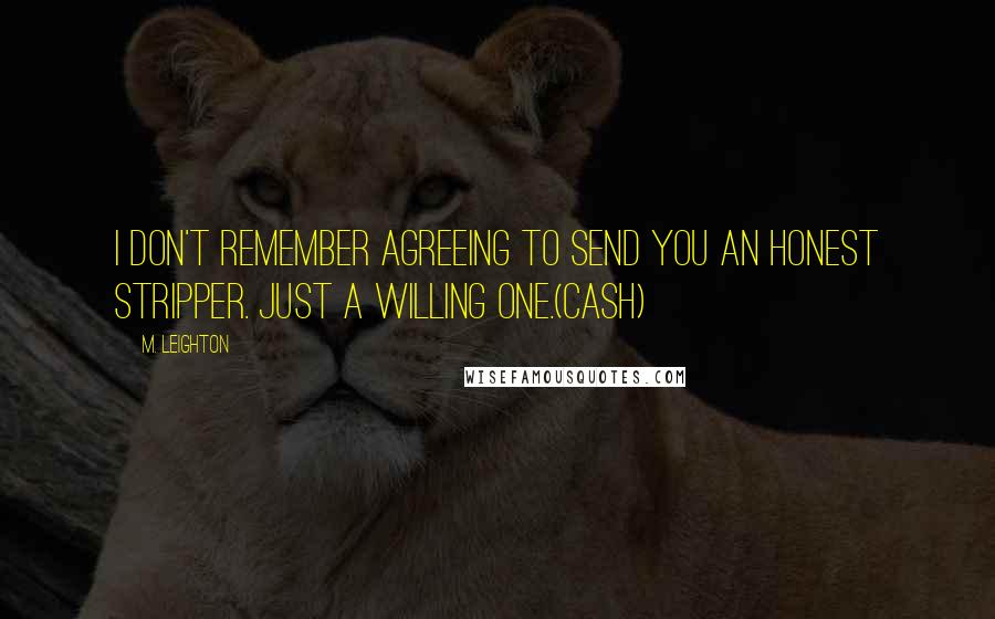 M. Leighton Quotes: I don't remember agreeing to send you an honest stripper. Just a willing one.(Cash)