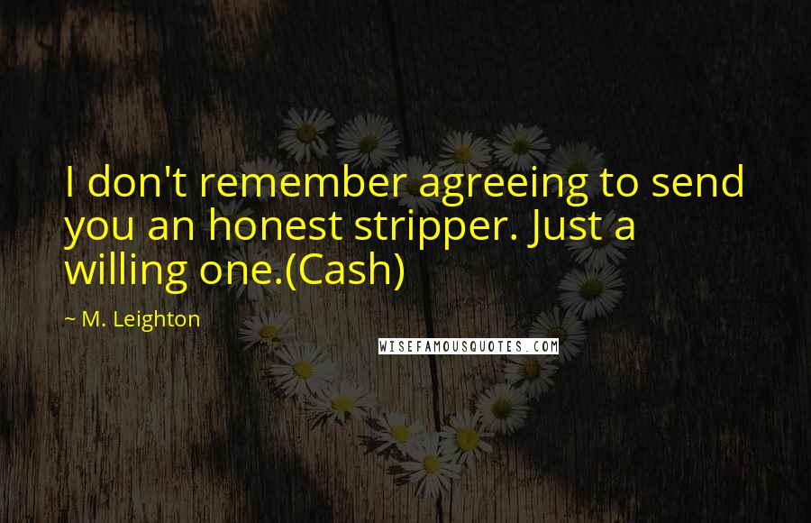 M. Leighton Quotes: I don't remember agreeing to send you an honest stripper. Just a willing one.(Cash)