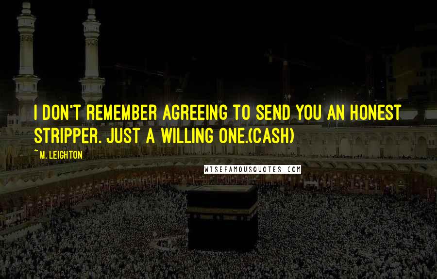 M. Leighton Quotes: I don't remember agreeing to send you an honest stripper. Just a willing one.(Cash)