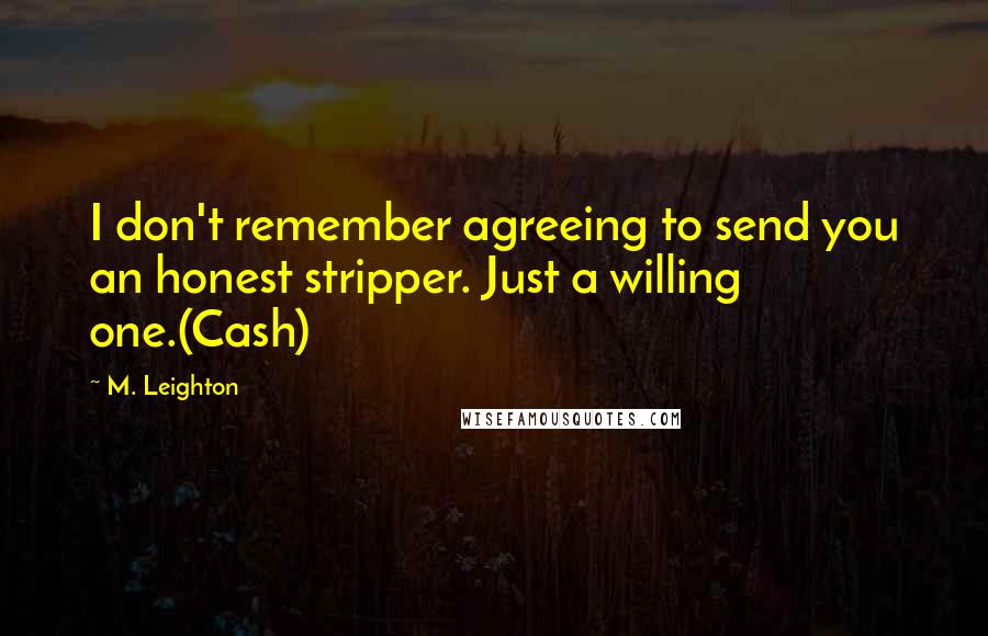M. Leighton Quotes: I don't remember agreeing to send you an honest stripper. Just a willing one.(Cash)