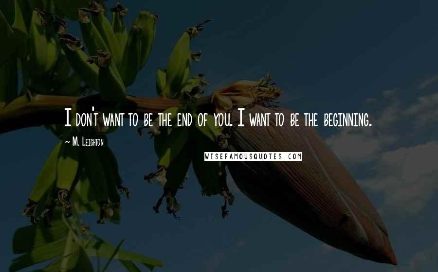 M. Leighton Quotes: I don't want to be the end of you. I want to be the beginning.