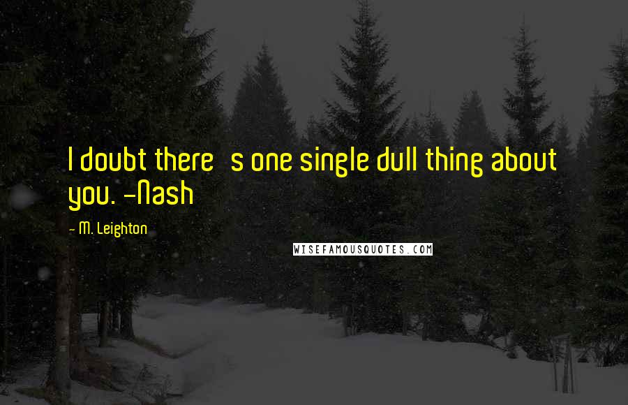 M. Leighton Quotes: I doubt there's one single dull thing about you. -Nash
