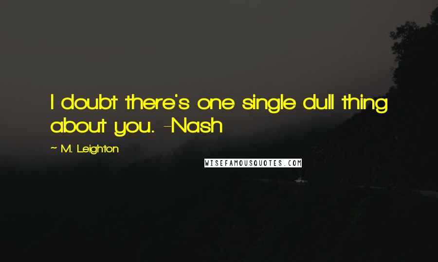 M. Leighton Quotes: I doubt there's one single dull thing about you. -Nash