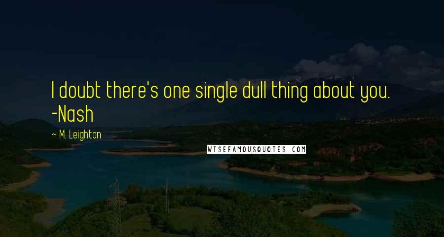 M. Leighton Quotes: I doubt there's one single dull thing about you. -Nash