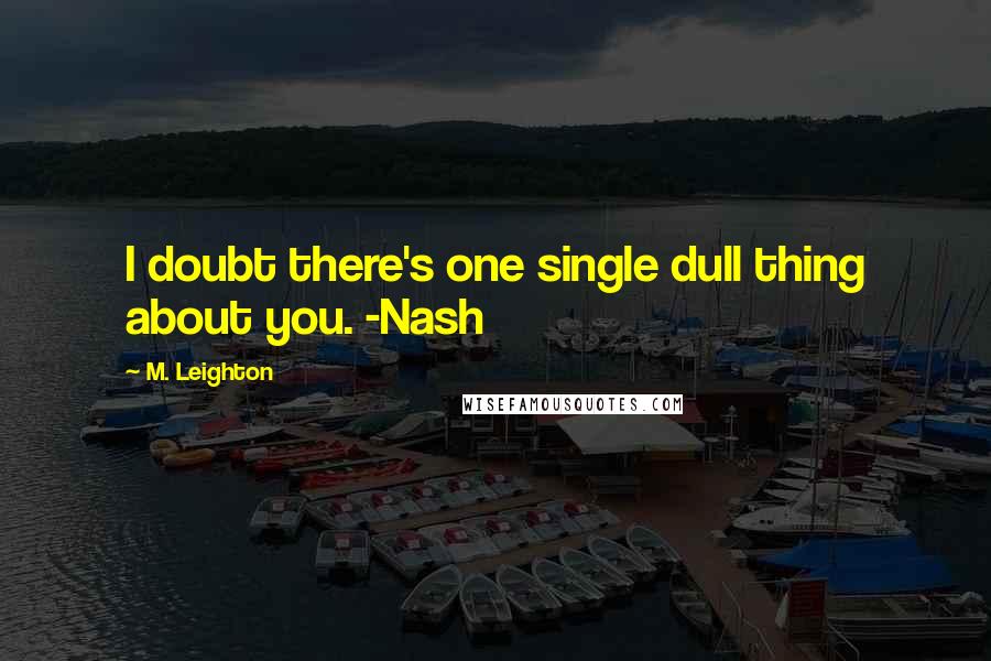 M. Leighton Quotes: I doubt there's one single dull thing about you. -Nash