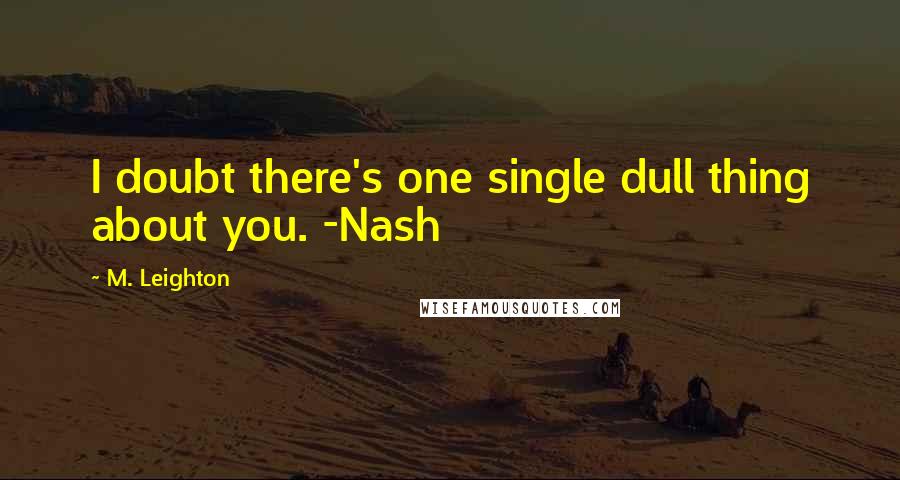 M. Leighton Quotes: I doubt there's one single dull thing about you. -Nash