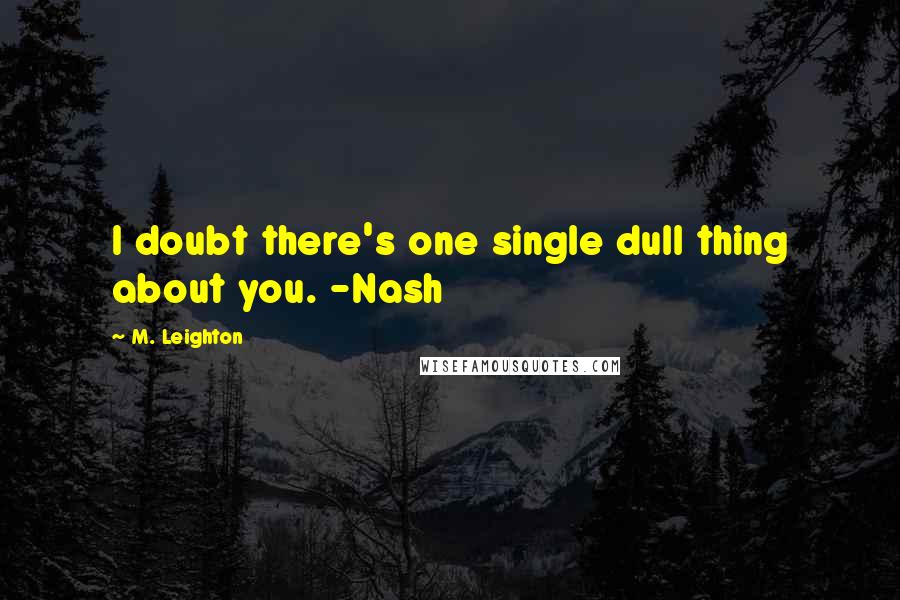 M. Leighton Quotes: I doubt there's one single dull thing about you. -Nash
