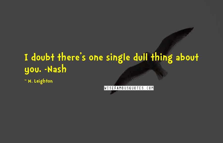 M. Leighton Quotes: I doubt there's one single dull thing about you. -Nash