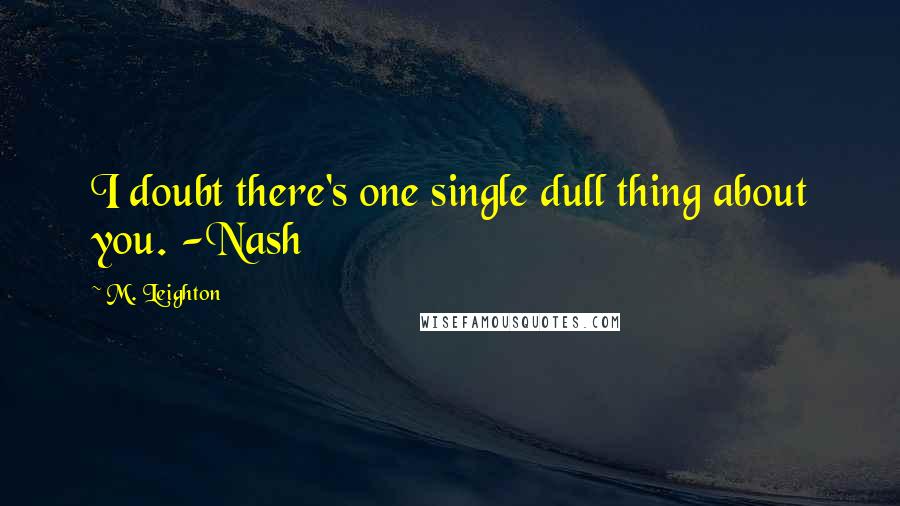 M. Leighton Quotes: I doubt there's one single dull thing about you. -Nash