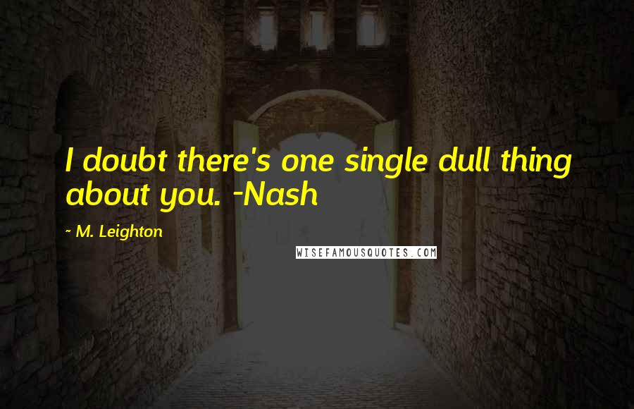 M. Leighton Quotes: I doubt there's one single dull thing about you. -Nash