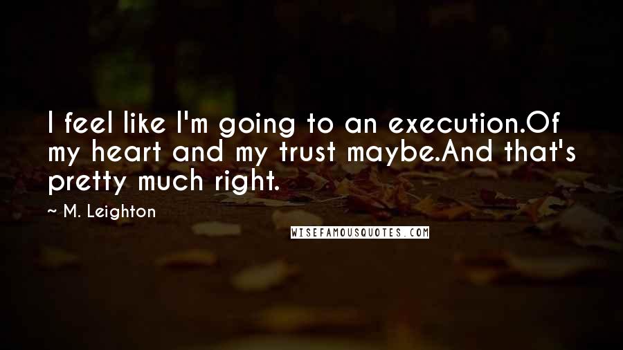 M. Leighton Quotes: I feel like I'm going to an execution.Of my heart and my trust maybe.And that's pretty much right.